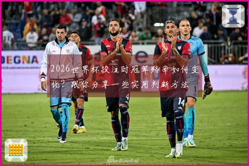 2026世界杯投注时冠军赔率如何变化?跟你分享一些实用判断方法