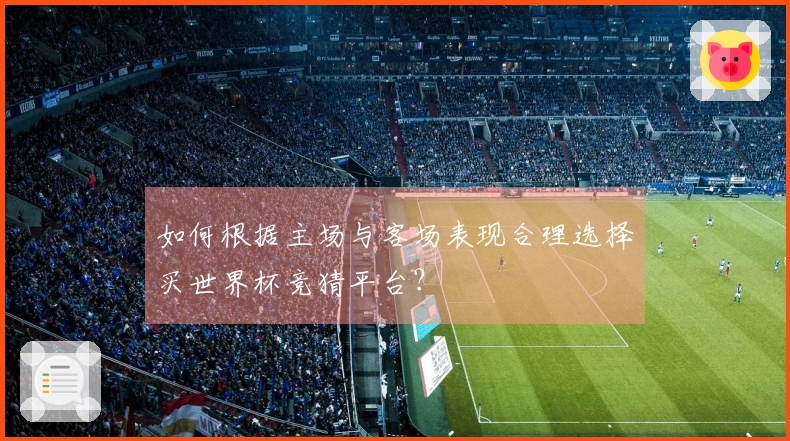 如何根据主场与客场表现合理选择买世界杯竞猜平台?